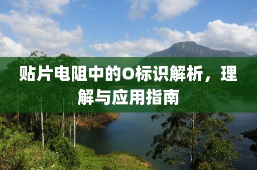 贴片电阻中的O标识解析，理解与应用指南