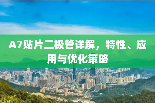 A7贴片二极管详解，特性、应用与优化策略