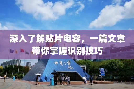 深入了解贴片电容，一篇文章带你掌握识别技巧