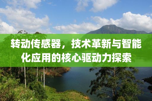 转动传感器，技术革新与智能化应用的核心驱动力探索