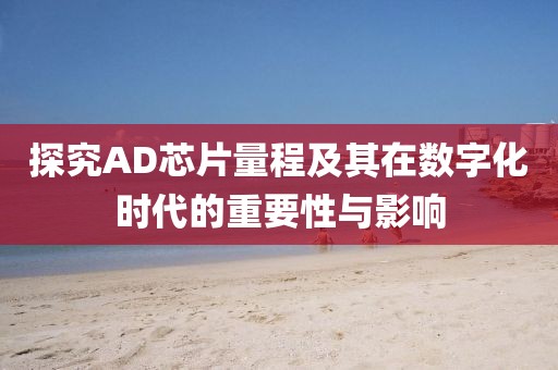 探究AD芯片量程及其在数字化时代的重要性与影响