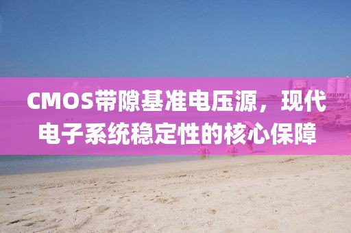 CMOS带隙基准电压源，现代电子系统稳定性的核心保障