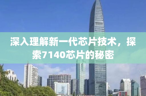 深入理解新一代芯片技术，探索7140芯片的秘密