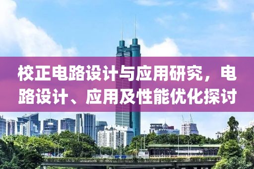 校正电路设计与应用研究，电路设计、应用及性能优化探讨