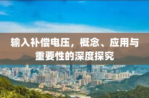 输入补偿电压，概念、应用与重要性的深度探究