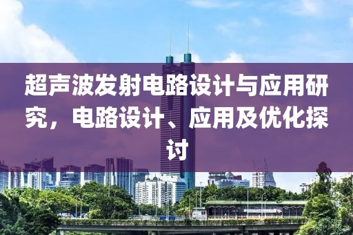 超声波发射电路设计与应用研究，电路设计、应用及优化探讨
