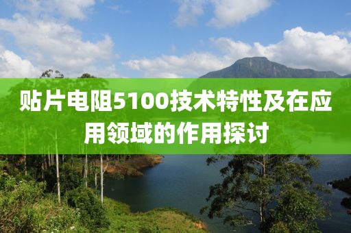 贴片电阻5100技术特性及在应用领域的作用探讨