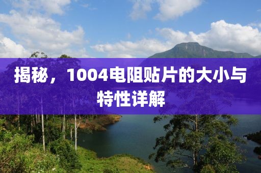 揭秘，1004电阻贴片的大小与特性详解