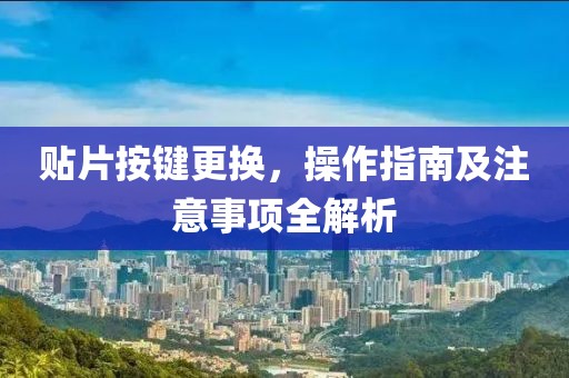 贴片按键更换，操作指南及注意事项全解析
