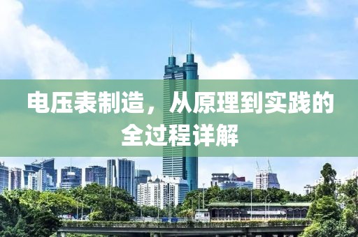 电压表制造，从原理到实践的全过程详解