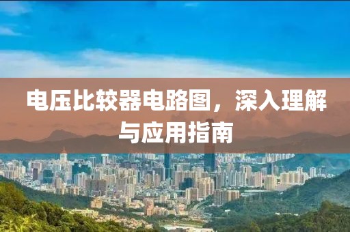 电压比较器电路图，深入理解与应用指南