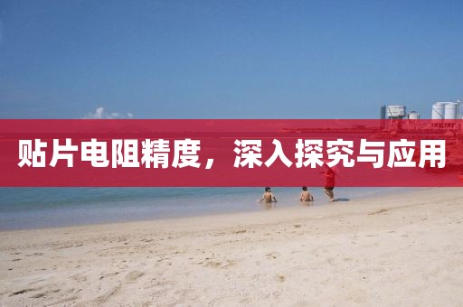 贴片电阻精度，深入探究与应用