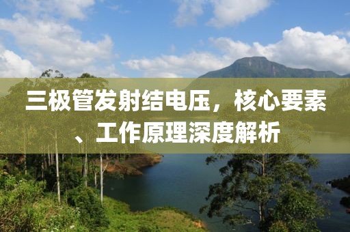 三极管发射结电压，核心要素、工作原理深度解析