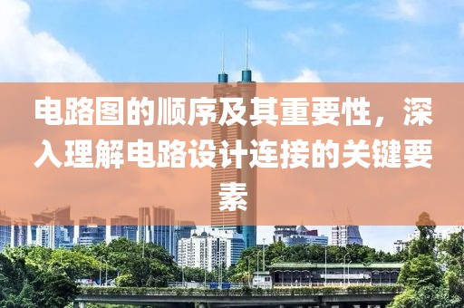 电路图的顺序及其重要性，深入理解电路设计连接的关键要素