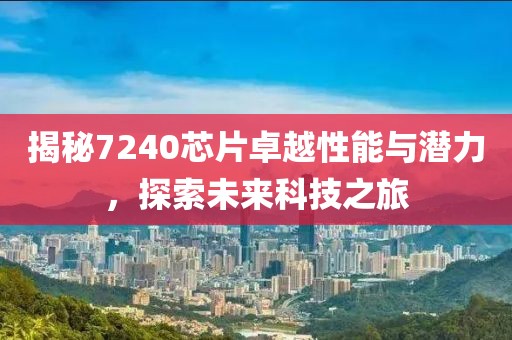 揭秘7240芯片卓越性能与潜力，探索未来科技之旅