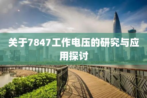关于7847工作电压的研究与应用探讨