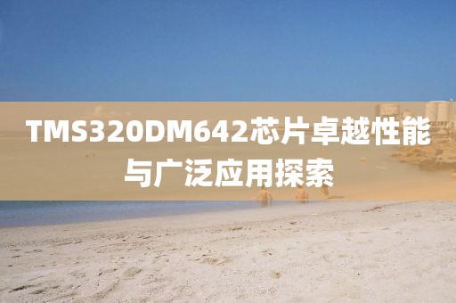 TMS320DM642芯片卓越性能与广泛应用探索