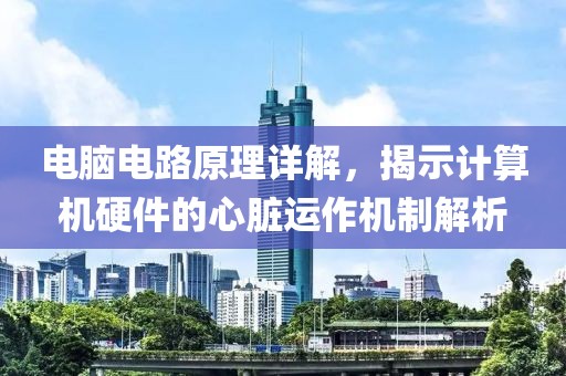 电脑电路原理详解，揭示计算机硬件的心脏运作机制解析