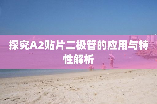 探究A2贴片二极管的应用与特性解析