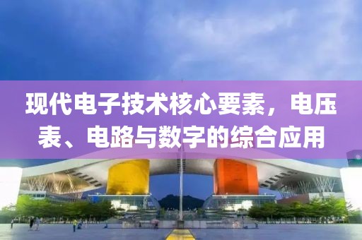 现代电子技术核心要素，电压表、电路与数字的综合应用