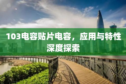 103电容贴片电容，应用与特性深度探索