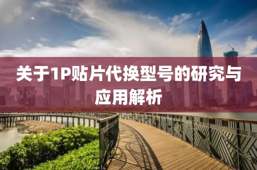 关于1P贴片代换型号的研究与应用解析