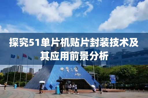 探究51单片机贴片封装技术及其应用前景分析