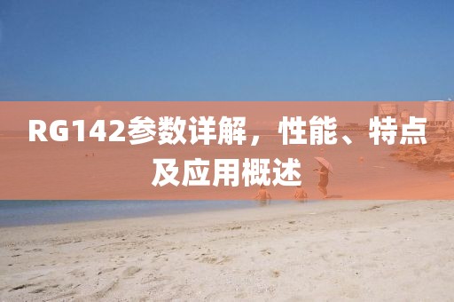 RG142参数详解，性能、特点及应用概述
