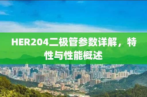 HER204二极管参数详解，特性与性能概述