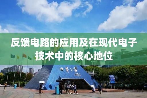 反馈电路的应用及在现代电子技术中的核心地位