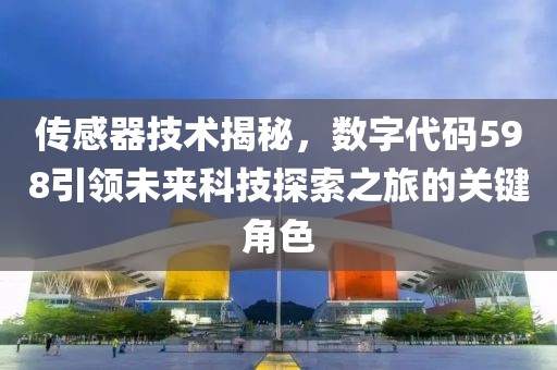 传感器技术揭秘，数字代码598引领未来科技探索之旅的关键角色