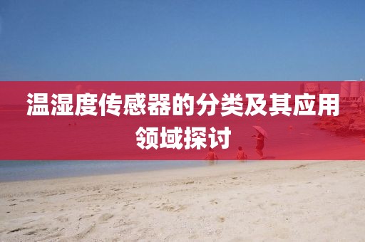 温湿度传感器的分类及其应用领域探讨