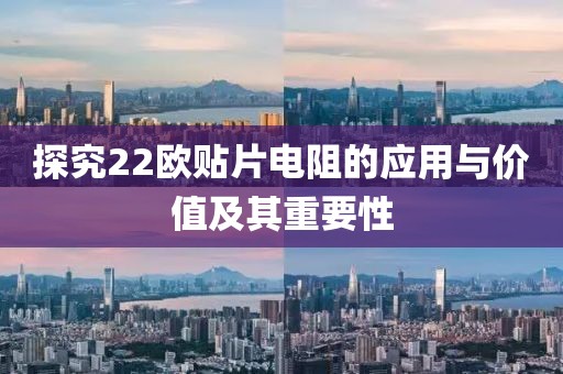 探究22欧贴片电阻的应用与价值及其重要性