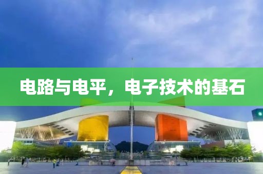 电路与电平，电子技术的基石