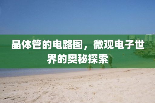 晶体管的电路图，微观电子世界的奥秘探索