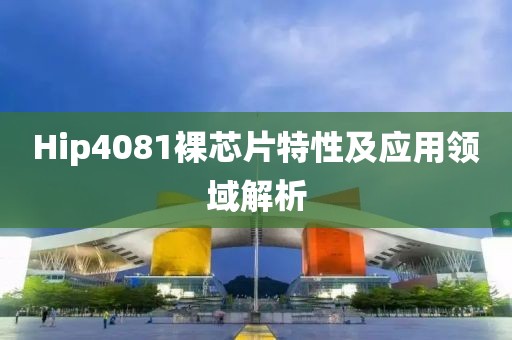 Hip4081裸芯片特性及应用领域解析