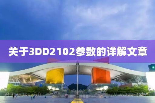 关于3DD2102参数的详解文章