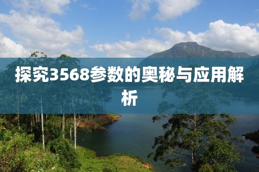 探究3568参数的奥秘与应用解析