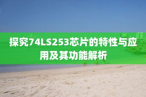 探究74LS253芯片的特性与应用及其功能解析