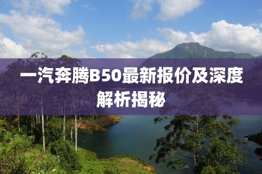 一汽奔腾B50最新报价及深度解析揭秘