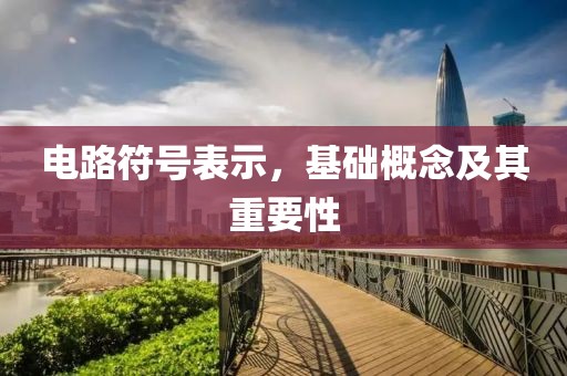 电路符号表示，基础概念及其重要性
