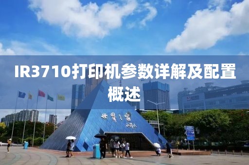 IR3710打印机参数详解及配置概述