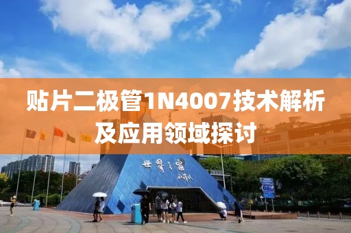 贴片二极管1N4007技术解析及应用领域探讨