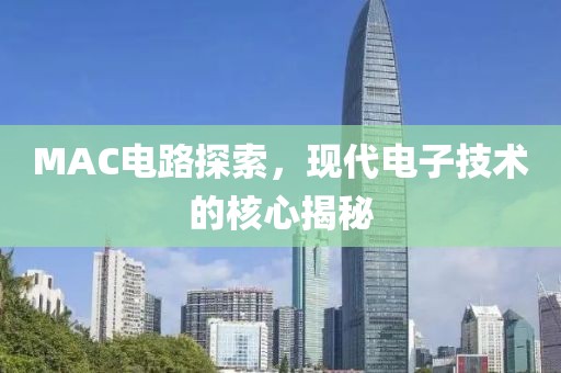 MAC电路探索，现代电子技术的核心揭秘