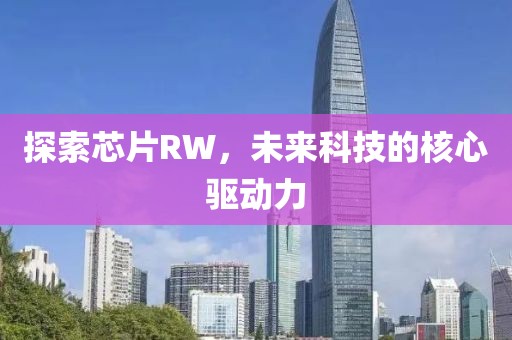 探索芯片RW，未来科技的核心驱动力