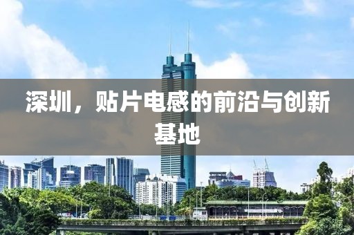 深圳，贴片电感的前沿与创新基地