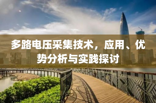多路电压采集技术，应用、优势分析与实践探讨