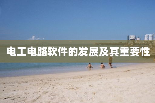 电工电路软件的发展及其重要性