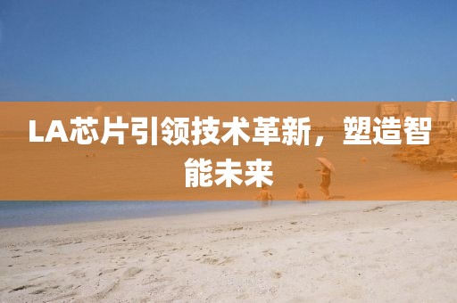 LA芯片引领技术革新，塑造智能未来