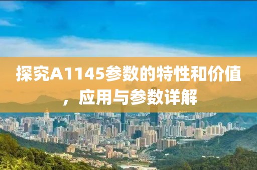 探究A1145参数的特性和价值，应用与参数详解